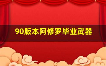 90版本阿修罗毕业武器