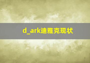 d_ark迪雅克现状