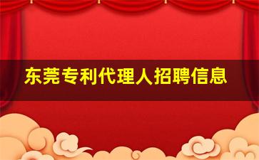 东莞专利代理人招聘信息