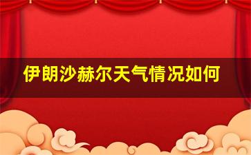 伊朗沙赫尔天气情况如何