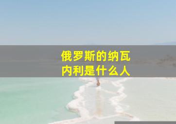 俄罗斯的纳瓦内利是什么人