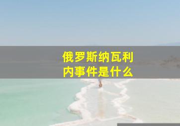 俄罗斯纳瓦利内事件是什么