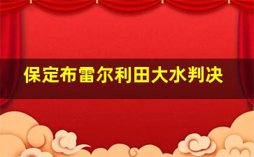 保定布雷尔利田大水判决