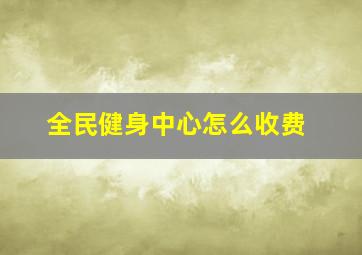 全民健身中心怎么收费