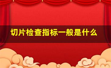 切片检查指标一般是什么