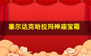 塞尔达克哈拉玛神庙宝箱