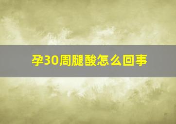 孕30周腿酸怎么回事