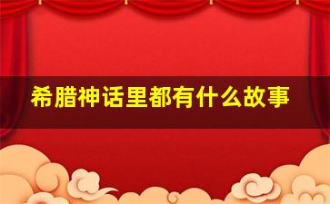 希腊神话里都有什么故事