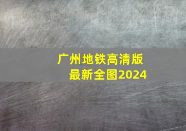 广州地铁高清版最新全图2024