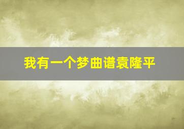 我有一个梦曲谱袁隆平