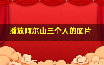 播放阿尔山三个人的图片