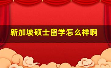 新加坡硕士留学怎么样啊