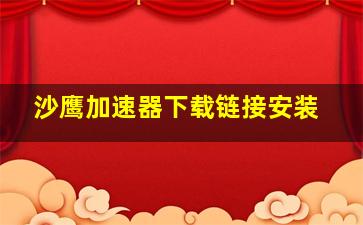 沙鹰加速器下载链接安装