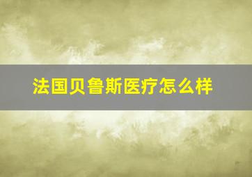 法国贝鲁斯医疗怎么样