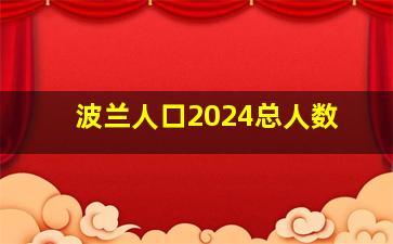 波兰人口2024总人数