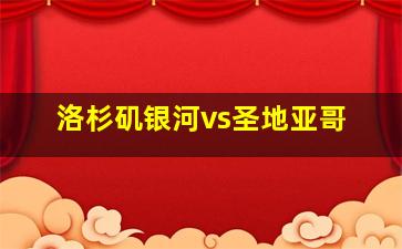 洛杉矶银河vs圣地亚哥