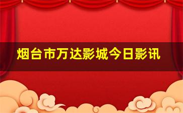 烟台市万达影城今日影讯