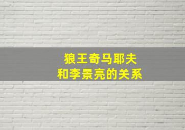 狼王奇马耶夫和李景亮的关系