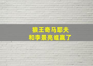 狼王奇马耶夫和李景亮谁赢了