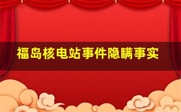 福岛核电站事件隐瞒事实