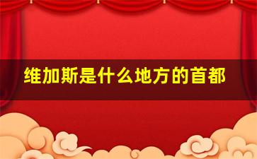 维加斯是什么地方的首都