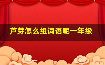 芦芽怎么组词语呢一年级