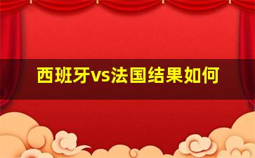 西班牙vs法国结果如何