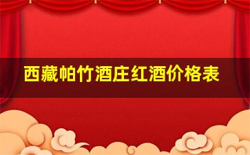 西藏帕竹酒庄红酒价格表