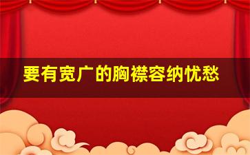 要有宽广的胸襟容纳忧愁