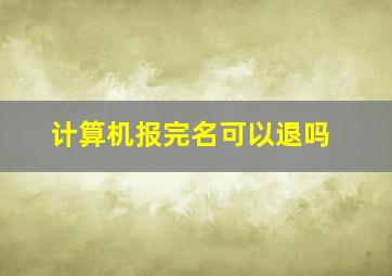 计算机报完名可以退吗