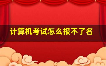 计算机考试怎么报不了名