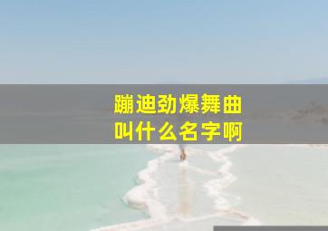 蹦迪劲爆舞曲叫什么名字啊