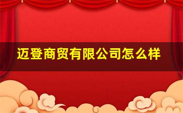 迈登商贸有限公司怎么样