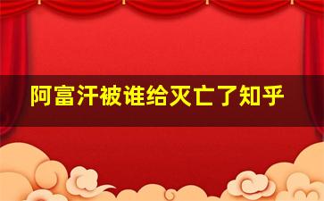 阿富汗被谁给灭亡了知乎